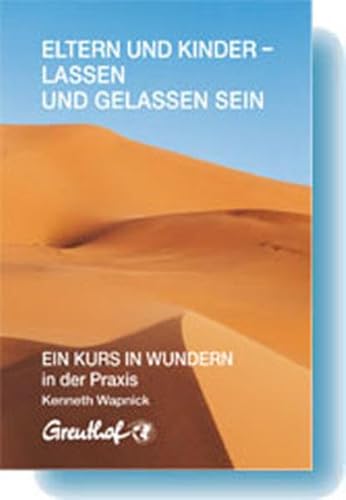 Eltern und Kinder - lassen und gelassen sein: EIN KURS IN WUNDERN in der Praxis Eltern und Kinder - lassen und gelassen sein: EIN KURS IN WUNDERN in der Praxis