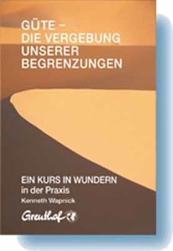 Güte - die Vergebung unserer Begrenzungen: EIN KURS IN WUNDERN in der Praxis Güte - die Vergebung unserer Begrenzungen: EIN KURS IN WUNDERN in der Praxis