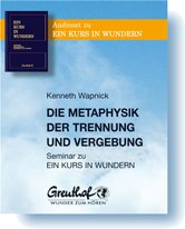 Metaphysik der Trennung und Vergebung: Seminar zu EIN KURS IN WUNDERN Metaphysik der Trennung und Vergebung: Seminar zu EIN KURS IN WUNDERN