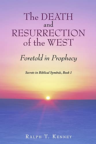 The Death and Resurrection of the West: Foretold in Prophecy Secrets in Biblical Symbols, Book 1