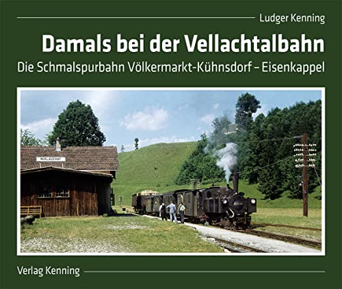 Damals bei der Vellachtalbahn: Die Schmalspurbahn Völkermarkt-Kühnsdorf – Eisenkappel von Kenning Verlag