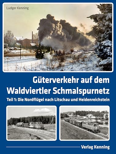 Güterverkehr auf dem Waldviertler Schmalspurnetz: Teil 1: Die Nordflügel Gmünd – Litschau und Alt Nagelberg – Heidenreichstein von Kenning, L