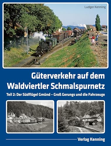 Güterverkehr auf dem Waldviertler Schmalspurnetz: Teil 2: Der Südflügel Gmünd – Groß Gerungs und die Fahrzeuge von Kenning, L