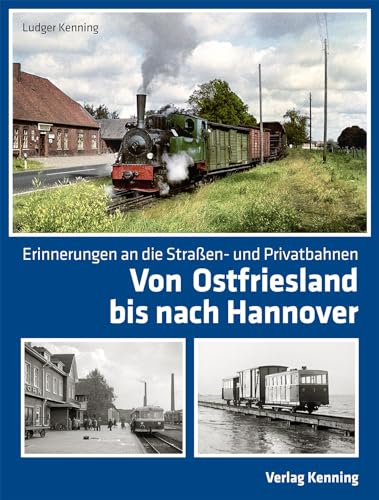 Von Ostfriesland bis nach Hannover: Erinnerungen an die Straßen- und Privatbahnen von Kenning Verlag