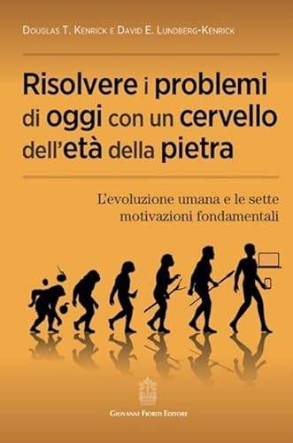 Risolvere i problemi di oggi con un cervello dell'età della pietra. L'evoluzione umana e le sette motivazioni fondamentali von Giovanni Fioriti Editore