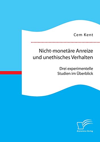 Nicht-monetäre Anreize und unethisches Verhalten: Drei experimentelle Studien im Überblick Nicht-monetäre Anreize und unethisches Verhalten: Drei experimentelle Studien im Überblick von Diplomica Verlag