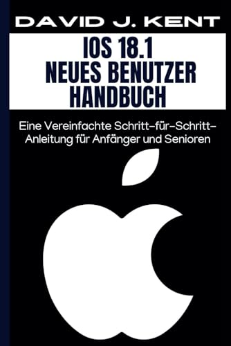 IOS 18.1 Neues Benutzer Handbuch: Eine Vereinfachte Schritt-für-Schritt-Anleitung für Anfänger und Senioren (Digital Trends and Instruction Guide for Beginners, Band 4) von Independently published
