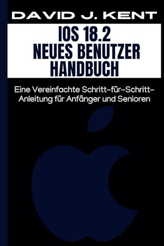 IOS 18.2 Neues Benutzer Handbuch: Eine Vereinfachte Schritt-für-Schritt-Anleitung für Anfänger und Senioren (Digital Trends and Instruction Guide for Beginners, Band 3) von Independently published