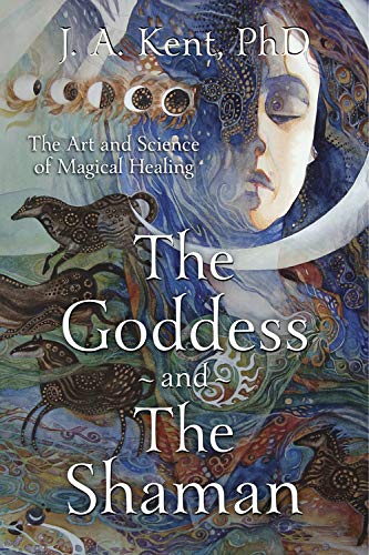 The Goddess and the Shaman: The Art & Science of Magical Healing: The Art and Science of Magical Healing