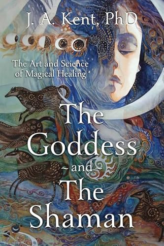 The Goddess and the Shaman: The Art & Science of Magical Healing: The Art and Science of Magical Healing