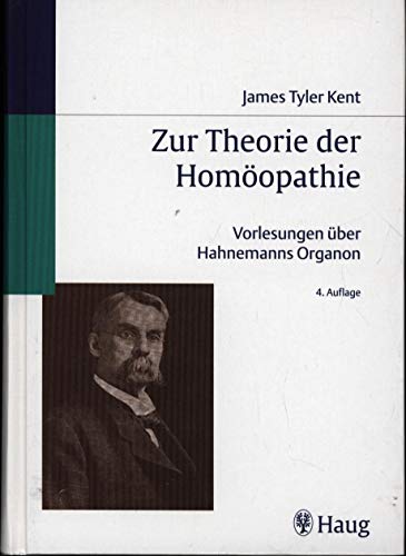 Zur Theorie der Homöopathie James Tyler Kents Vorlesungen über Hahnemanns Organ: . Zus.-Arb.: Übersetzt von Jost Künzli von Fimmelsberg von Haug