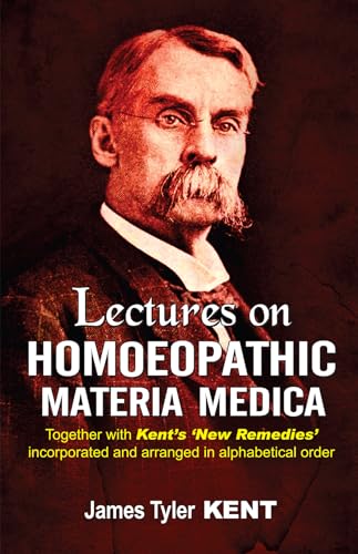 Lectures on Homoeopathic Materia Medica: Together With Kent's "New Remedies" Incorporated and Arranged in One Alphabetical Order: Together with Kent's ... & Arranged in One Alphabetical Order