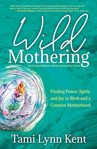 Wild Mothering: Finding Power, Spirit, and Joy in Birth and a Creative Motherhood (Volume 3) (Reclaim Your Wild, Band 3)