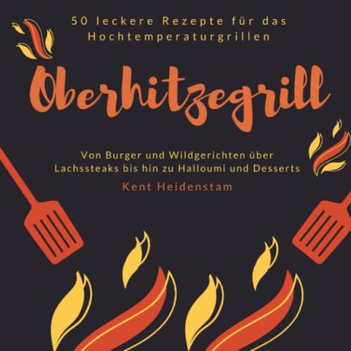 Oberhitzegrill - 50 leckere Rezepte für das Hochtemperaturgrillen: Von Burger und Wildgerichten über Lachssteaks bis hin zu Halloumi und Desserts