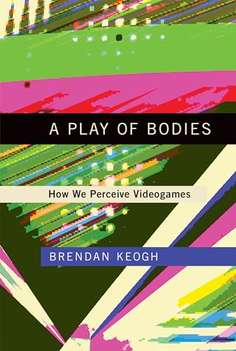 A Play of Bodies: How We Perceive Videogames (Mit Press)