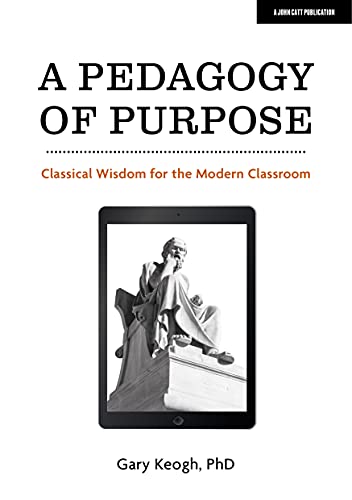 A Pedagogy of Purpose: Classical Wisdom for the Modern Classroom von John Catt
