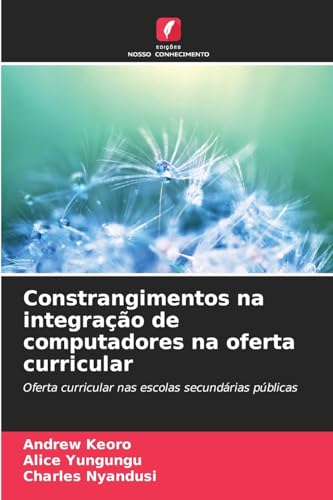Constrangimentos na integração de computadores na oferta curricular: Oferta curricular nas escolas secundárias públicas von Edições Nosso Conhecimento