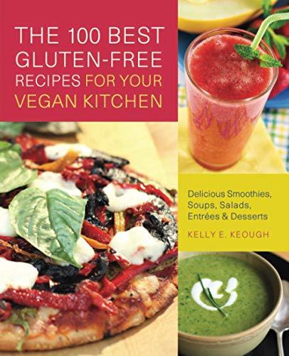 100 Best Gluten-Free Recipes for Your Vegan Kitchen: Delicious Smoothies, Soups, Salads, Entrees, and Desserts