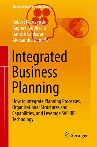 Integrated Business Planning: How to Integrate Planning Processes, Organizational Structures and Capabilities, and Leverage SAP IBP Technology (Management for Professionals)