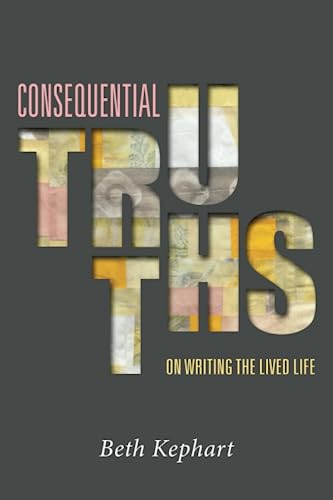 CONSEQUENTIAL TRUTHS: On Writing the Lived Life