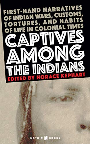 CAPTIVES AMONG THE INDIANS: First-hand Narratives of Indian Wars, Customs, Tortures, and Habits of Life in Colonial Times