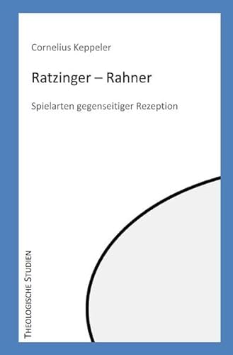 Theologische Studien / Ratzinger - Rahner: Spielarten gegenseitiger Rezeption