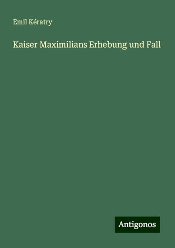 Kaiser Maximilians Erhebung und Fall von Antigonos Verlag