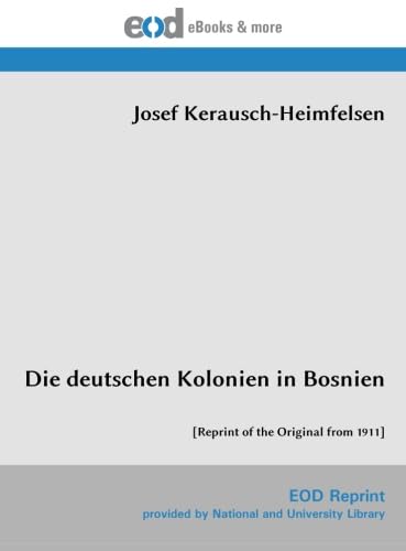 Die deutschen Kolonien in Bosnien: [Reprint of the Original from 1911] von EOD Network