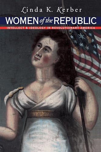 Women of the Republic: Intellect and Ideology in Revolutionary America (Published by the Omohundro Institute of Early American History and Culture and the University of North Carolina Press)