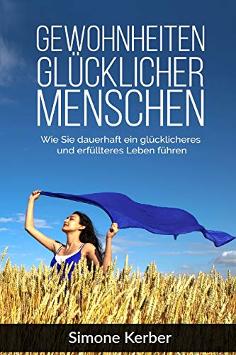 Gewohnheiten: Gewohnheiten glücklicher Menschen. Wie Sie dauerhaft ein glücklicheres und erfüllteres Leben führen.