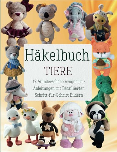 Häkelbuch Tiere: 12 Wunderschöne Amigurumi-Anleitungen mit Detaillierten Schritt-für-Schritt Bildern von Independently published