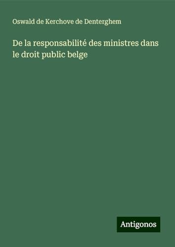 De la responsabilité des ministres dans le droit public belge von Antigonos Verlag