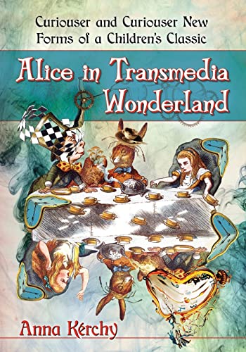 Alice in Transmedia Wonderland: Curiouser and Curiouser New Forms of a Children's Classic Alice in Transmedia Wonderland: Curiouser and Curiouser New Forms of a Children's Classic