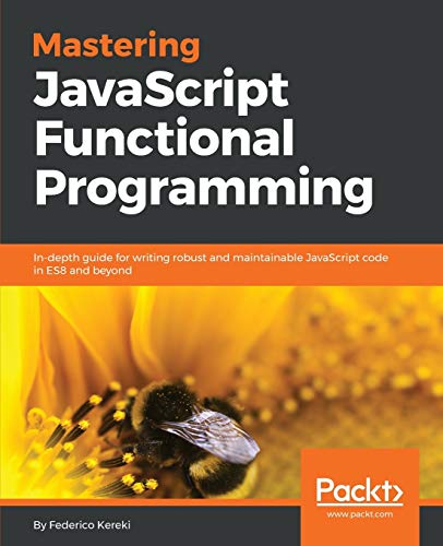 Mastering JavaScript Functional Programming: In-depth guide for writing robust and maintainable JavaScript code in ES8 and beyond