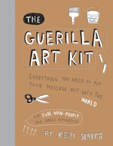 The Guerilla Art Kit: Everything You Need to Put Your Message Out Into the World (with Step-By-Step Exercises, Cut-Out Projects, Sticker Ideas, Templates, and Fun DIY Ideas)