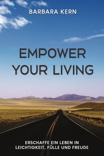 Empower Your Living: Erschaffe ein Leben in Leichtigkeit, Fülle und Freude