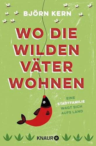 Wo die wilden Väter wohnen: Eine Stadtfamilie wagt sich aufs Land von Knaur TB