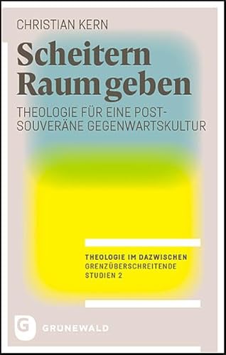 Scheitern Raum geben: Theologie für eine postsouveräne Gegenwartskultur (Theologie im Dazwischen – Grenzüberschreitende Studien) von Matthias-Grünewald