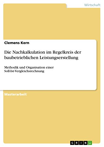 Die Nachkalkulation im Regelkreis der baubetrieblichen Leistungserstellung: Methodik und Organisation einer Soll-Ist-Vergleichsrechnung von Grin Publishing
