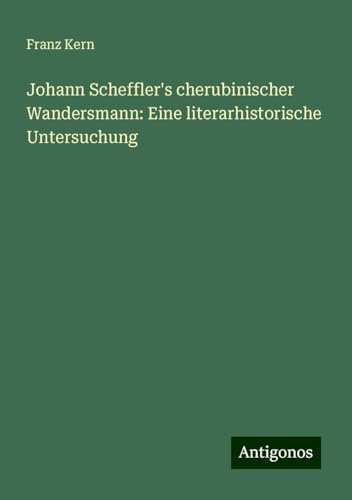 Johann Scheffler's cherubinischer Wandersmann: Eine literarhistorische Untersuchung von Antigonos Verlag