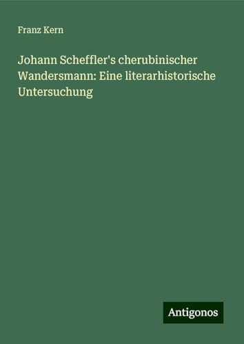 Johann Scheffler's cherubinischer Wandersmann: Eine literarhistorische Untersuchung von Antigonos Verlag