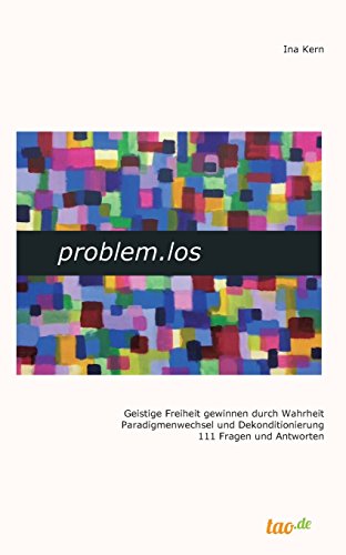 problem.los: Geistige Freiheit gewinnen durch Wahrheit Paradigmenwechsel und Dekonditionierung 111 Fragen und Antworten problem.los: Geistige Freiheit gewinnen durch Wahrheit Paradigmenwechsel und Dekonditionierung 111 Fragen und Antworten