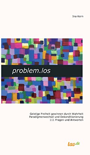 problem.los: Geistige Freiheit gewinnen durch Wahrheit Paradigmenwechsel und Dekonditionierung 111 Fragen und Antworten problem.los: Geistige Freiheit gewinnen durch Wahrheit Paradigmenwechsel und Dekonditionierung 111 Fragen und Antworten