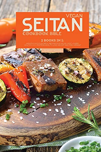 Vegan Seitan Cookbook Bible: 2 Books in 1: Healthy and Flavorful Recipes for Vegan Meat Lovers Healthy High Protein Meal to Lose Weight and Feel Vibrant