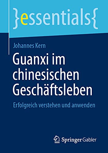 Guanxi im chinesischen Geschäftsleben: Erfolgreich verstehen und anwenden (essentials) von Springer Gabler