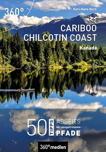 Kanada - Cariboo Chilcotin Coast: 50 Tipps abseits der ausgetretenen Pfade von 360 grad medien