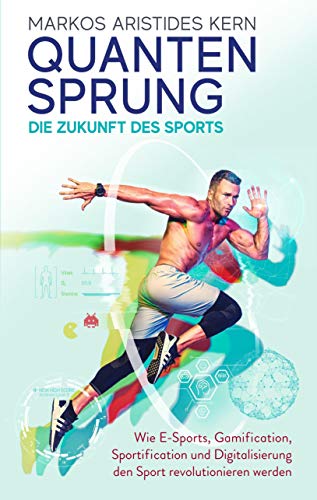 Quantensprung – Die Zukunft des Sports. Wie E-Sports, Gamification, Sportification und Digitalisierung den Sport revolutionieren werden. Mehr Motivation und Bewegung durch digitale Anreize! von GOLDEGG VERLAG
