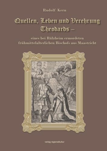Quellen, Leben und Verehrung Theodards: eines bei Rülzheim ermordeten frühmittelalterlichen Bischofs aus Maastricht Quellen, Leben und Verehrung Theodards: eines bei Rülzheim ermordeten frühmittelalterlichen Bischofs aus Maastricht von Regionalkultur Verlag Gmb