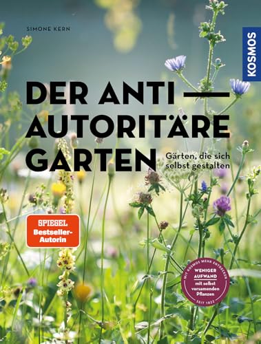 Der antiautoritäre Garten: Gärten, die sich selbst gestalten. Weniger Aufwand mit selbst versamenden Pflanzen