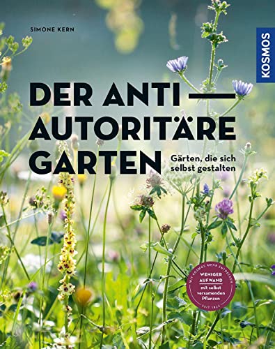 Der antiautoritäre Garten: Gärten, die sich selbst gestalten. Weniger Aufwand mit selbst versamenden Pflanzen Der antiautoritäre Garten: Gärten, die sich selbst gestalten. Weniger Aufwand mit selbst versamenden Pflanzen